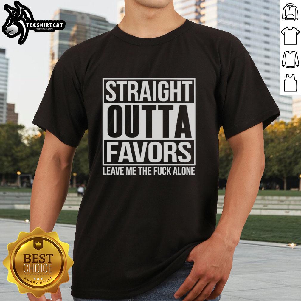 Nice Straight Outta Favors Leave Me The Fck Alone T-Shirt design featuring bold text on a casual tee.