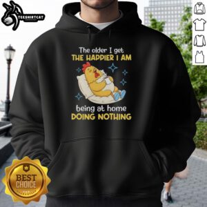 Alt Text: Cozy hoodie with The Older I Get, The Happier I Am Being at Home Doing Nothing printed, perfect for relaxed days.