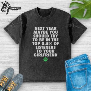 Original Next Year Maybe You Should Try To Be In The Top 0.5% of Listeners T-Shirt for Girlfriend - Unique Gift Idea