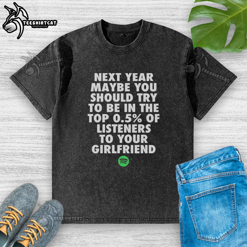 Original Next Year Maybe You Should Try To Be In The Top 0.5% of Listeners T-Shirt for Girlfriend - Unique Gift Idea