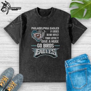 Original Philadelphia Eagles 'If Losses Don't Affect Your Loyalty, Give A Huge Go Birds' washed t-shirt design.