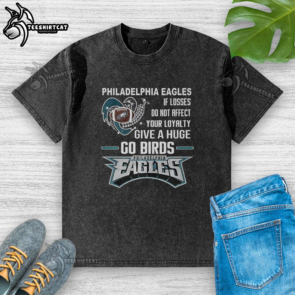 Original Philadelphia Eagles 'If Losses Don't Affect Your Loyalty, Give A Huge Go Birds' washed t-shirt design.
