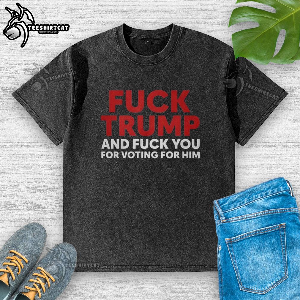 Premium washed t-shirt featuring 'F*ck Trump and F*ck You for Voting for Him' design, perfect for political statement wear.