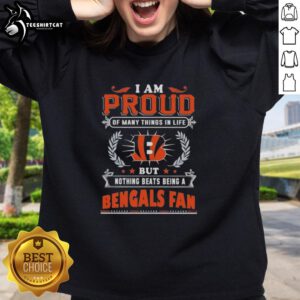 Premium I Am Proud of Many Things in Life But Nothing Beats Being a Cincinnati Bengals Fan sweatshirt design.