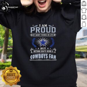 Premium sweatshirt featuring 'I Am Proud Of Many Things In Life But Nothing Beats Being A Dallas Cowboys Fan' design.