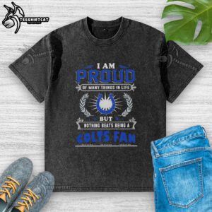 Premium washed t-shirt with 'I Am Proud Of Many Things In Life But Nothing Beats Being A Indianapolis Colts Fan' design.