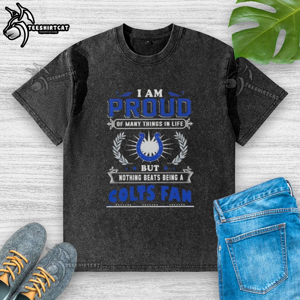 Premium washed t-shirt with 'I Am Proud Of Many Things In Life But Nothing Beats Being A Indianapolis Colts Fan' design.