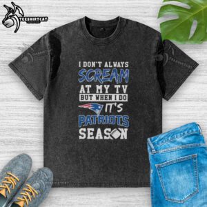 Alt Text: Premium I Dont Always Scream at My TV New England Patriots Season washed t-shirt displayed on a neutral background.