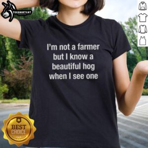 Alt Text: Premium ladies tee featuring 'I'm Not A Farmer But I Know A Beautiful Hog When I See One' design.