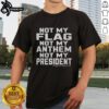 Premium Not My Flag Not My Anthem Not My President T-Shirt showcasing a bold graphic design for political statement apparel.