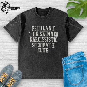 Premium Petulant Thin Skinned Narcissistic Sociopath Club Washed T-Shirt featuring a bold graphic design on soft fabric.