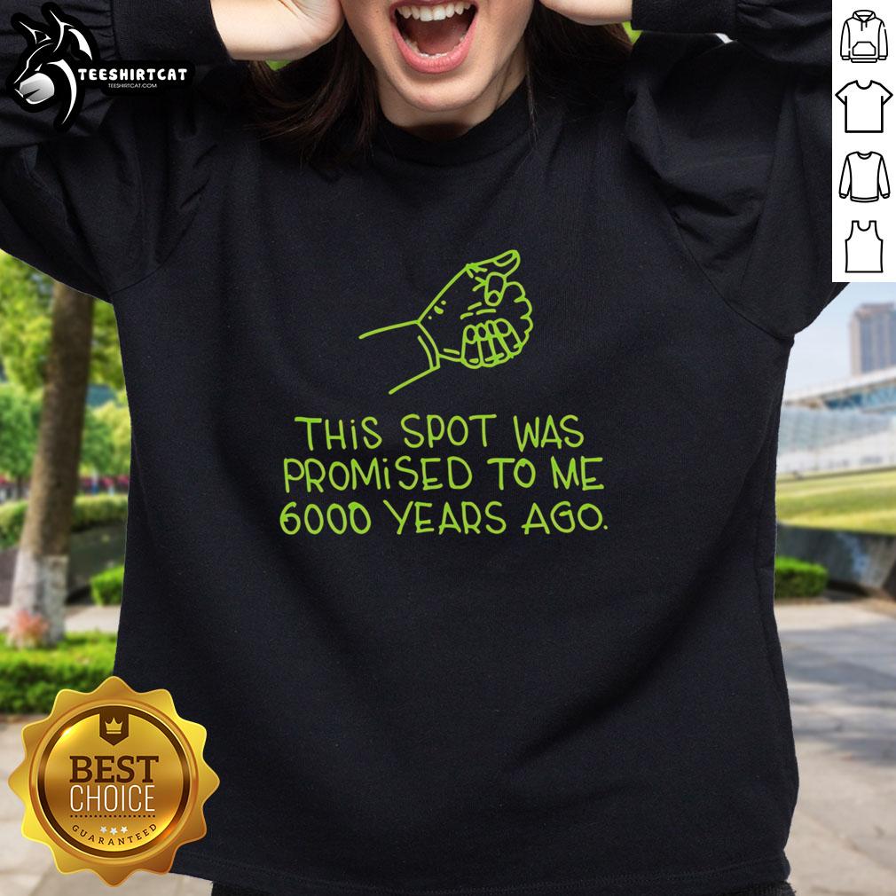 Premium 'This Spot Was Promised to Me 6000 Years Ago' sweatshirt featuring a cozy design and vibrant graphics.