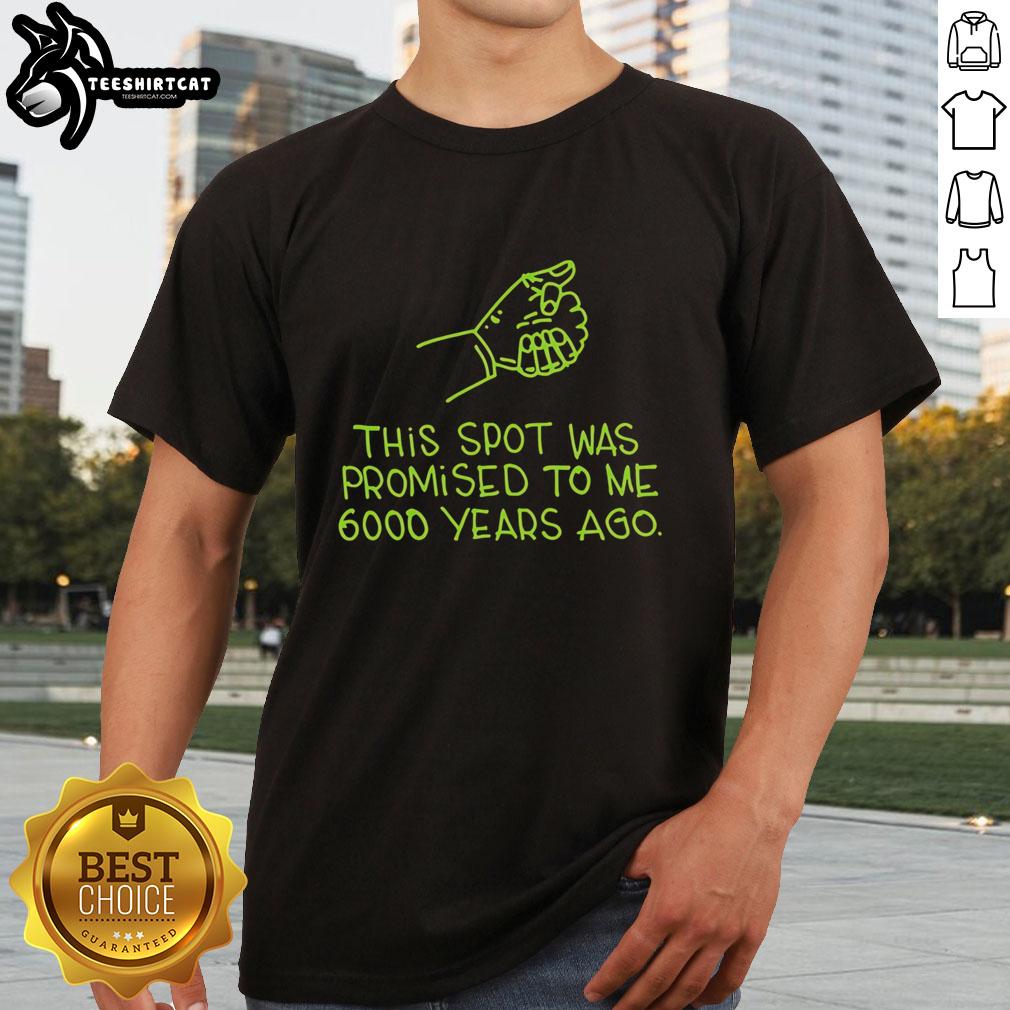 Alt Text: Premium 'This Spot Was Promised To Me 6000 Years Ago' T-Shirt featuring a unique design for history enthusiasts.