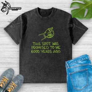 Premium washed t-shirt featuring 'This Spot Was Promised To Me 6000 Years Ago' graphic design for stylish casual wear.