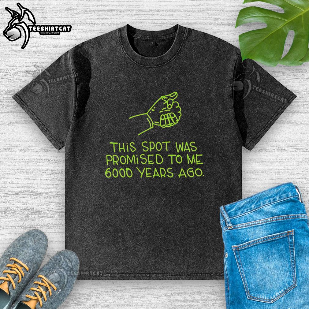Premium washed t-shirt featuring 'This Spot Was Promised To Me 6000 Years Ago' graphic design for stylish casual wear.