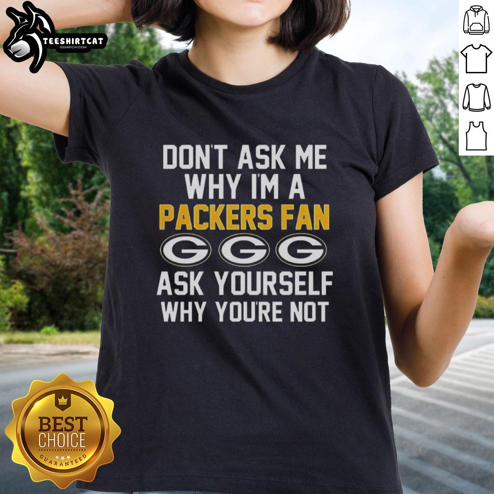 Womens tee featuring 'Dont Ask Me Why Im A Packers Fan' slogan, perfect for Green Bay Packers supporters.