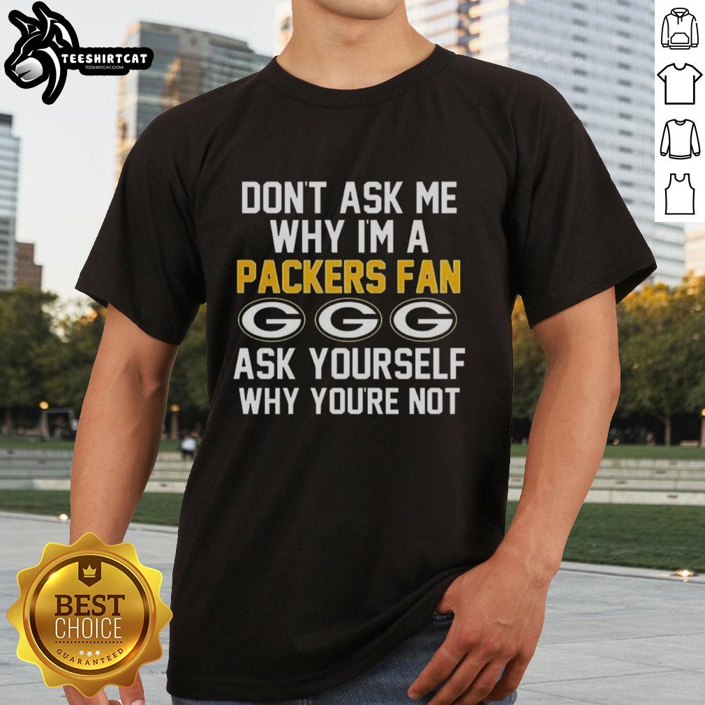 Top Dont Ask Me Why Im A Packers Fan T-Shirt design for passionate Green Bay Packers supporters.
