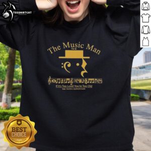 Top The Music Man If It's Too Loud You're Too Old sweatshirt in vibrant colors, perfect for music lovers and fans.
