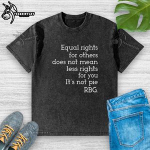 Awesome Equal Rights for Others t-shirt featuring RBG quote: 'Its not pie' promoting equality and justice for all.