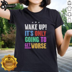 Funny Wake Up It's Only Going To Get Worse Ladies Tee featuring a humorous graphic for lighthearted morning vibes.