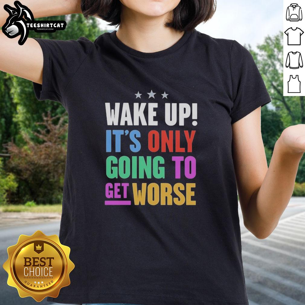 Funny Wake Up It's Only Going To Get Worse Ladies Tee featuring a humorous graphic for lighthearted morning vibes.