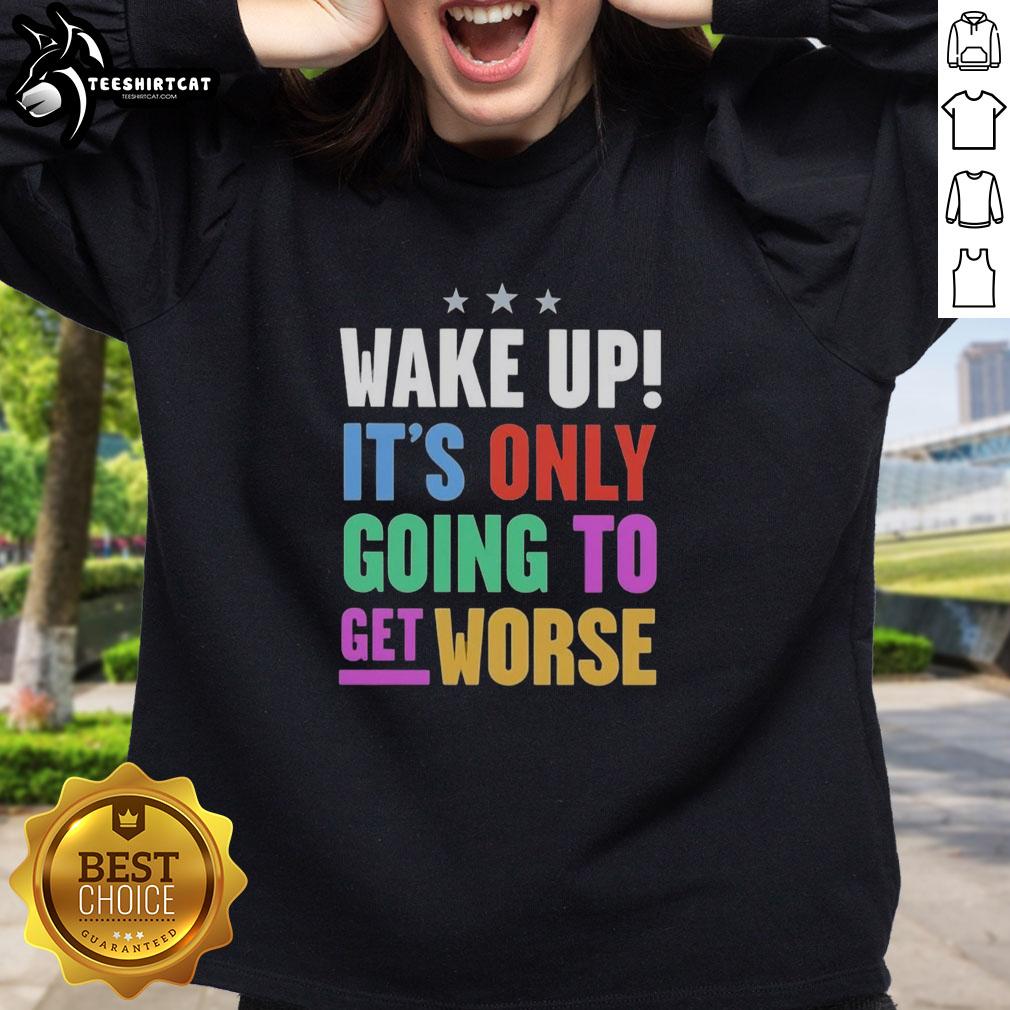 Funny Wake Up It's Only Going To Get Worse sweatshirt design featuring humorous text and cozy fabric for casual wear.