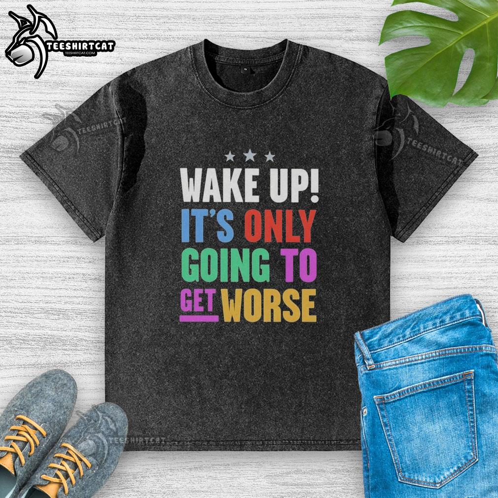Funny wake-up it's only going to get worse washed t-shirt with humorous text design for casual wear.