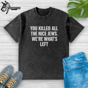 Hot You Killed All The Nice Jews Were What's Left washed t-shirt displayed on a hanger, showcasing bold graphic design.