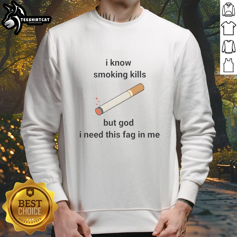 Trendy 'Nice I Know Smoking Kills But God I Need This Fag In Me' sweatshirt, perfect for casual wear and smokers' humor.