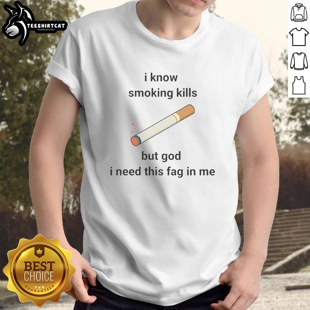 Nice I Know Smoking Kills But God I Need This Fag In Me T-Shirt featuring bold graphic design and humorous text.