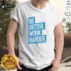 Alt Text: Be Better Work Harder T-Shirt by Charlie Kirk, featuring motivational design and stylish fit for casual wear.