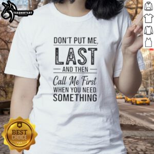 Official 'Don't Put Me Last And Then Call Me First When You Need Something' text ladies tee in stylish design.