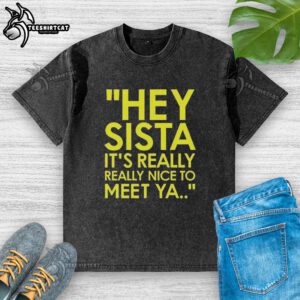 Alt Text: Official Hey Sista It's Really Really Nice To Meet Ya American Boy lyrics washed t-shirt design displayed on a hanger.