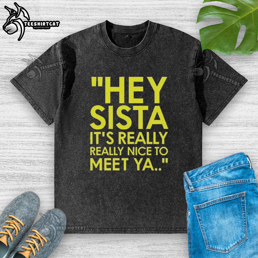 Alt Text: Official Hey Sista It's Really Really Nice To Meet Ya American Boy lyrics washed t-shirt design displayed on a hanger.