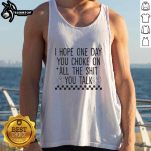 Official I Hope One Day You Choke On All The Shit You Talk tank top featuring bold graphic design and casual style.