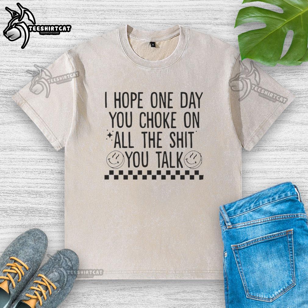 Official I Hope One Day You Choke On All The Shit You Talk washed t-shirt design featuring bold text and casual style.