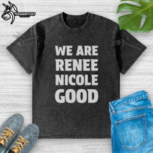 Alt Text: Official We Are Renee Nicole Good Minneapolis Protest washed t-shirt showcasing activism and community support.