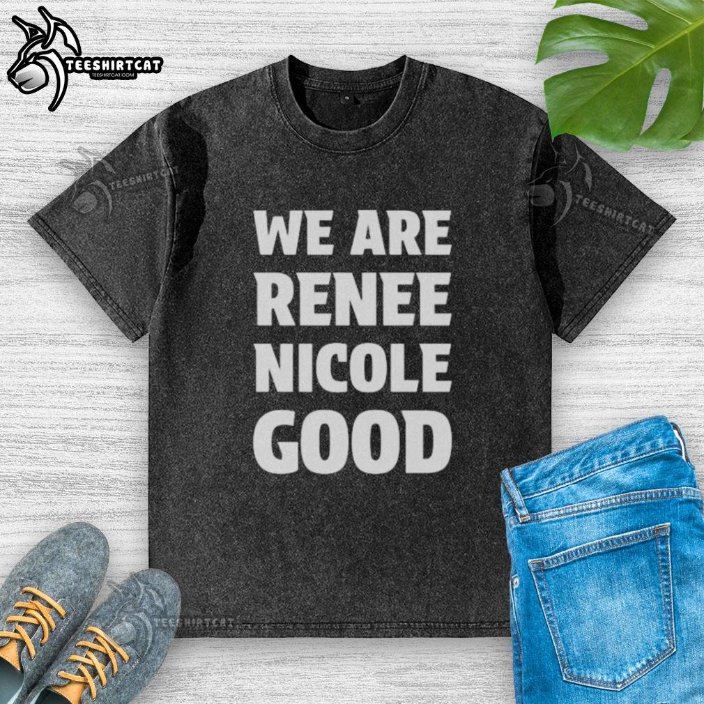 Alt Text: Official We Are Renee Nicole Good Minneapolis Protest washed t-shirt showcasing activism and community support.