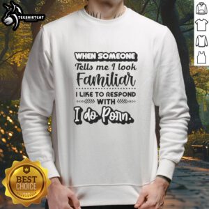 Official sweatshirt featuring 'I do porn' response for looking familiar, perfect for humorous casual wear.