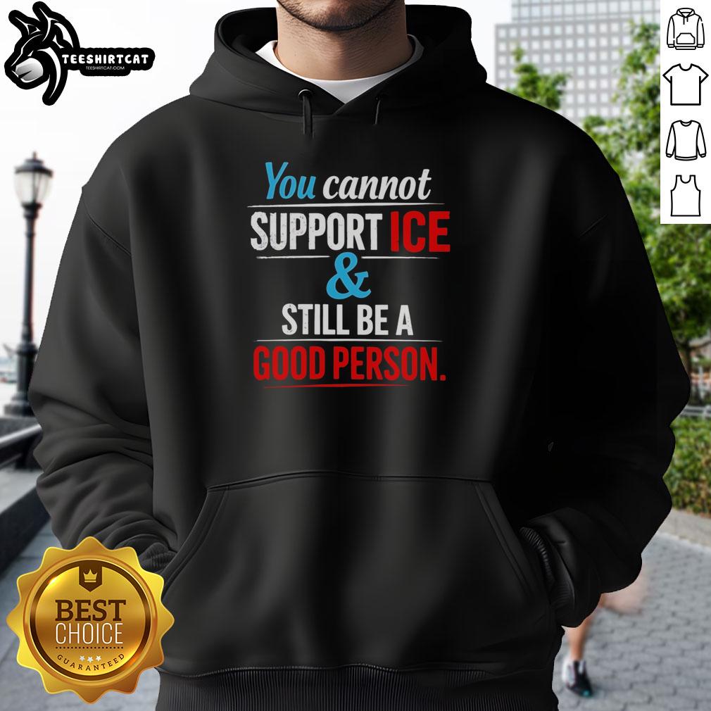 Official You Cannot Support Ice And Still Be A Good Person Hoodie in black, featuring a bold graphic design.