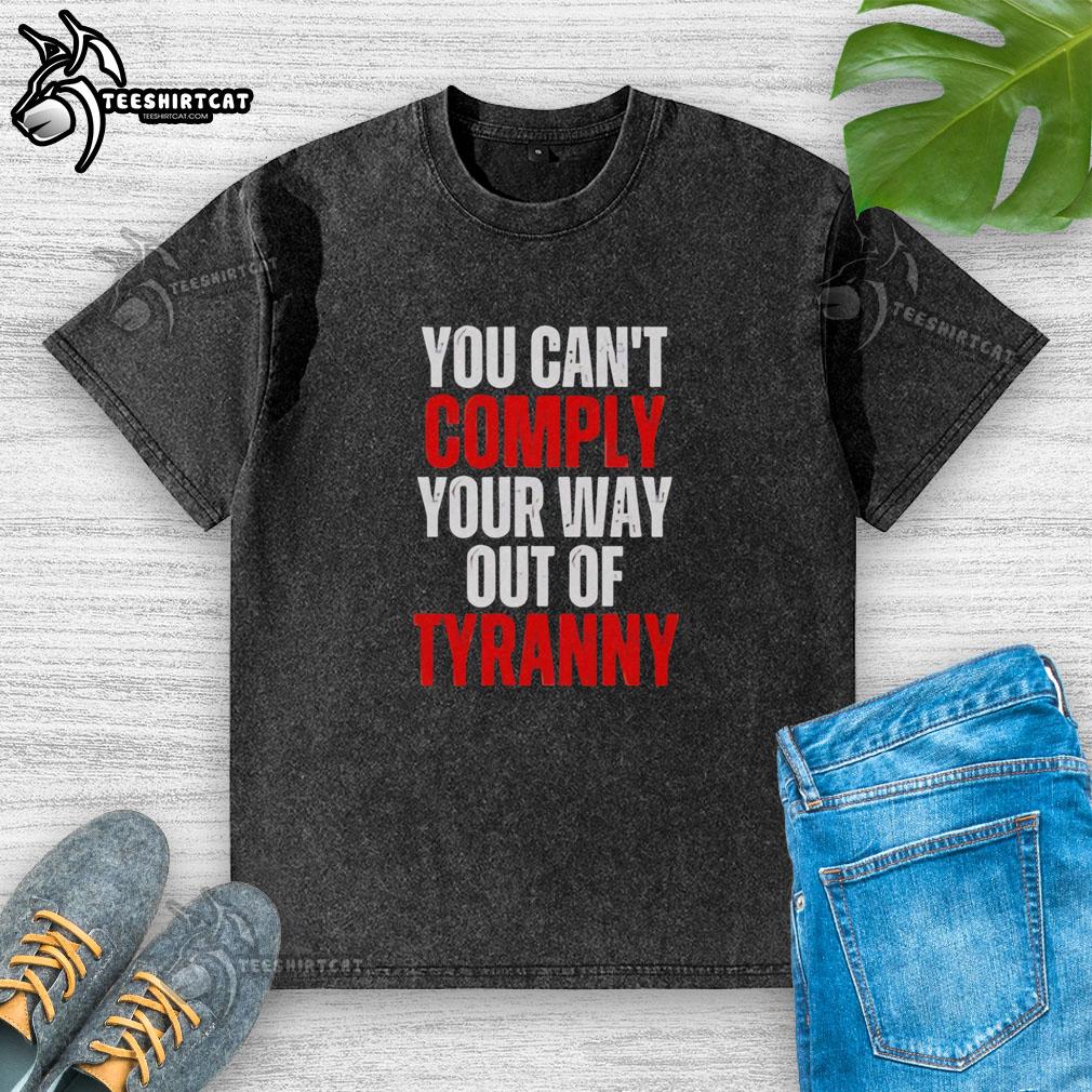 Alt Text: Official You Can't Comply Your Way Out Of Tyranny washed t-shirt, featuring bold text design in a casual style.