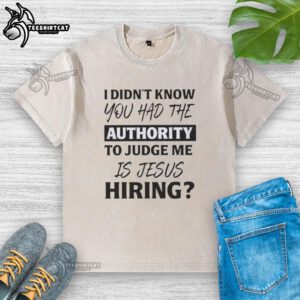 Alt Text: Original 'I Didn't Know You Had The Authority To Judge Me' Jesus Hiring T-Shirt in washed design for casual wear.