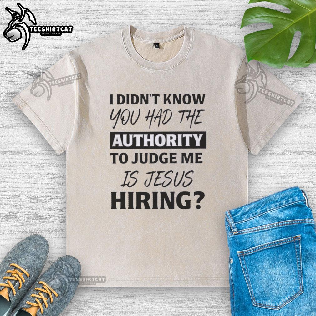 Alt Text: Original 'I Didn't Know You Had The Authority To Judge Me' Jesus Hiring T-Shirt in washed design for casual wear.