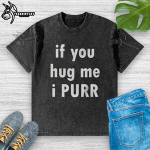 Original 'If You Hug Me, I Purr' washed t-shirt featuring a playful cat design, perfect for cat lovers and casual wear.