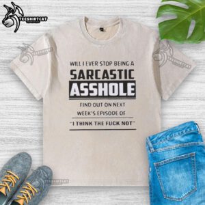 Original 'Will I Ever Stop Being A Sarcastic Asshole' T-shirt from 'I Think Not' series, featuring witty design.