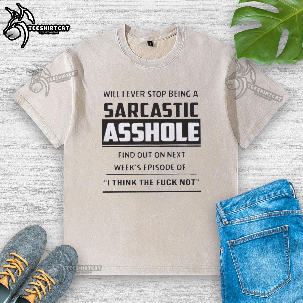 Original 'Will I Ever Stop Being A Sarcastic Asshole' T-shirt from 'I Think Not' series, featuring witty design.