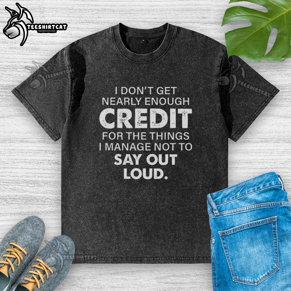 Premium washed t-shirt featuring the quote 'I Dont Get Nearly Enough Credit For The Things I Manage Not To Say Out Loud.'