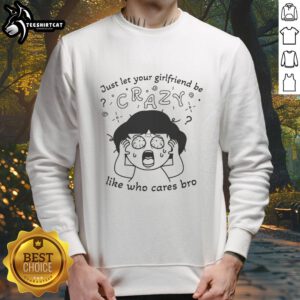 Premium Just Let Your Girlfriend Be Crazy Sweatshirt in casual style, perfect for relaxed outings and showing your fun side.