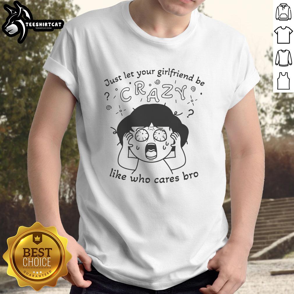 Premium 'Just Let Your Girlfriend Be Crazy Like Who Cares Bro' T-Shirt design featuring bold text on a casual tee.