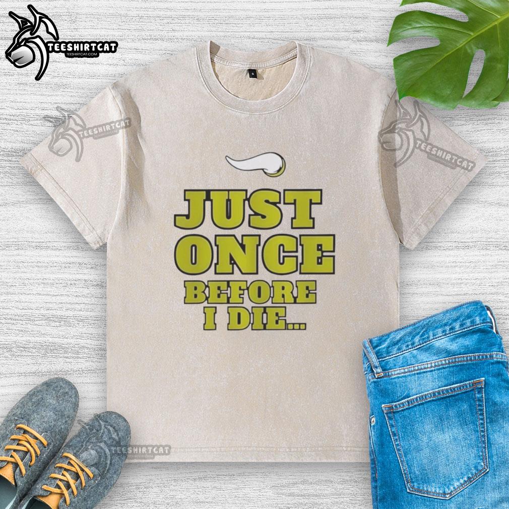 Alt Text: Premium Minnesota Vikings NFL 'Just Once Before I Die' slogan washed t-shirt, perfect for passionate fans.